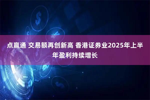 点赢通 交易额再创新高 香港证券业2025年上半年盈利持续增长