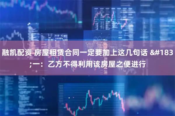 融凯配资 房屋租赁合同一定要加上这几句话 ·一：乙方不得利用该房屋之便进行