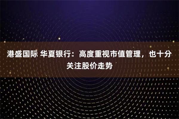 港盛国际 华夏银行：高度重视市值管理，也十分关注股价走势