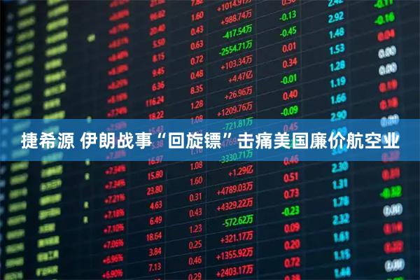 捷希源 伊朗战事“回旋镖”击痛美国廉价航空业