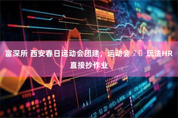 富深所 西安春日运动会团建，运动会♀️玩法HR直接抄作业