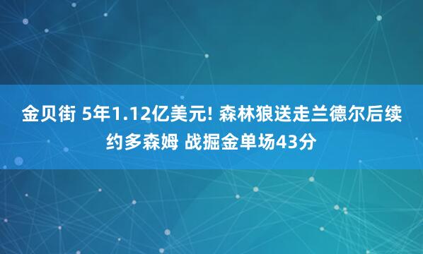 金贝街 5年1.12亿美元! 森林狼送走兰德尔后续约多森姆 战掘金单场43分