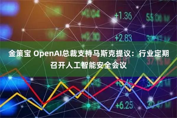 金策宝 OpenAI总裁支持马斯克提议：行业定期召开人工智能安全会议